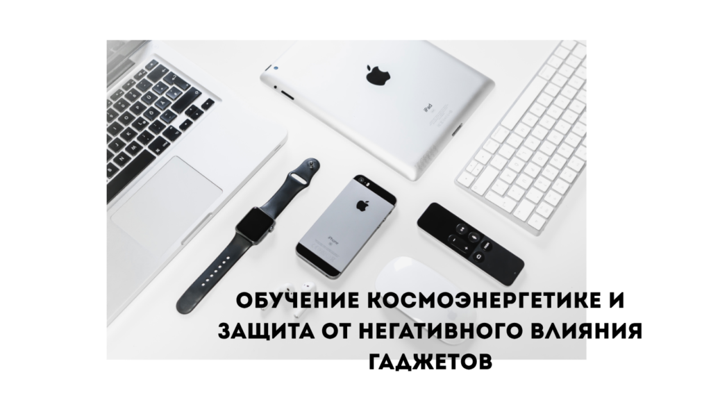 Обучение космоэнергетике и защита от негативного влияния гаджетов