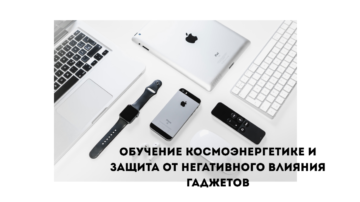 Обучение космоэнергетике и защита от негативного влияния гаджетов